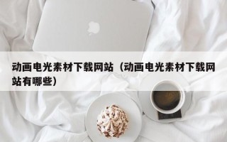 宜宾动画电光素材下载网站（动画电光素材下载网站有哪些）