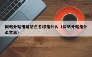 宜宾网站分站搭建站点名称是什么（网站分站是什么意思）