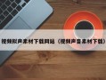 宜宾视频拟声素材下载网站（视频声音素材下载）