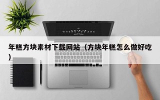 宜宾年糕方块素材下载网站（方块年糕怎么做好吃）
