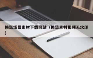 宜宾换装场景素材下载网站（换装素材视频无水印）