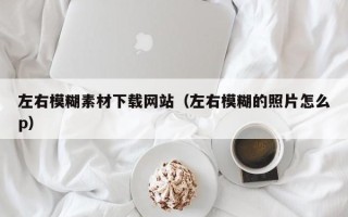 宜宾左右模糊素材下载网站（左右模糊的照片怎么p）