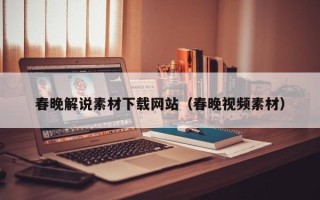 宜宾春晚解说素材下载网站（春晚视频素材）