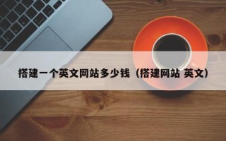 宜宾搭建一个英文网站多少钱（搭建网站 英文）