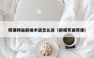 宜宾搭建网站前端术语怎么说（前端页面搭建）
