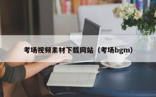 宜宾考场视频素材下载网站（考场bgm）