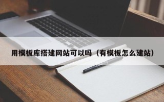 宜宾用模板库搭建网站可以吗（有模板怎么建站）