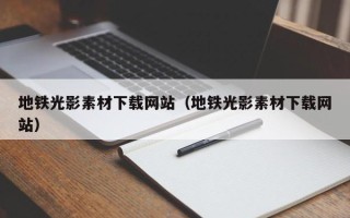 宜宾地铁光影素材下载网站（地铁光影素材下载网站）