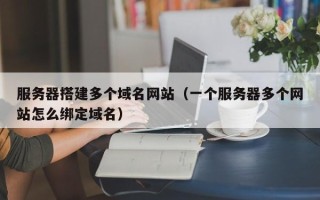 宜宾服务器搭建多个域名网站（一个服务器多个网站怎么绑定域名）