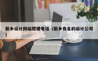 宜宾新乡设计网站搭建电话（新乡有名的设计公司）
