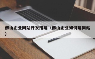 宜宾佛山企业网站开发搭建（佛山企业如何建网站）