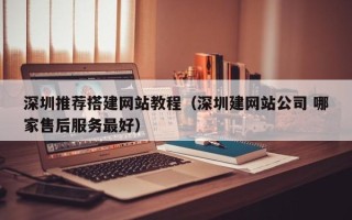 宜宾深圳推荐搭建网站教程（深圳建网站公司 哪家售后服务最好）