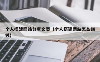 宜宾个人搭建网站分享文案（个人搭建网站怎么赚钱）