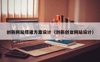 宜宾创新网站搭建方案设计（创新创业网站设计）